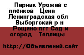 Парник Урожай с плёнкой › Цена ­ 500 - Ленинградская обл., Выборгский р-н, Рощино пгт Сад и огород » Теплицы   